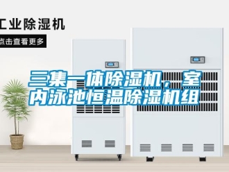 行业新闻三集一体除湿机，室内泳池恒温除湿机组