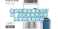 室内防潮有哪些小窍门 地下室漏水该使用哪种堵漏材料