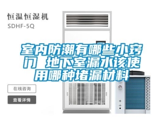 企业新闻室内防潮有哪些小窍门 地下室漏水该使用哪种堵漏材料