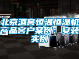 常见问题北京酒窖恒温恒湿机产品客户案例：安装实例