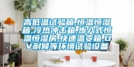 高低温试验箱,恒温恒湿箱,冷热冲击箱,步入式恒温恒湿房,快速温变箱,UV耐候等环境试验设备