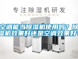 行业新闻空调能当除湿机使用吗？除湿机效果好还是空调效果好？