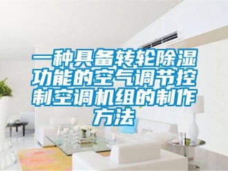 常见问题一种具备转轮除湿功能的空气调节控制空调机组的制作方法