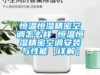 知识百科恒温恒湿精密空调怎么样 恒温恒湿精密空调安装与性能【详解】