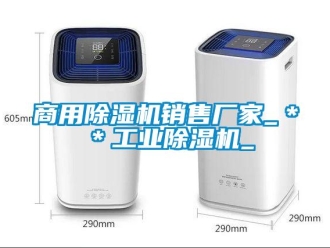 企业新闻商用除湿机销售厂家_＊＊工业除湿机_