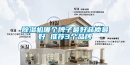 除湿机哪个牌子最好品质最好 推荐3个品牌