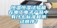 恒温恒湿试验箱在电工电子产品中有什么标准和测试顺序？