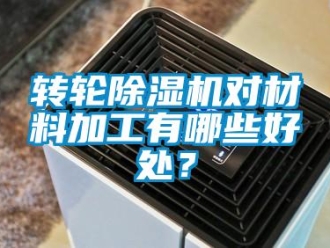 知识百科转轮除湿机对材料加工有哪些好处？