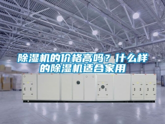 企业新闻除湿机的价格高吗？什么样的除湿机适合家用