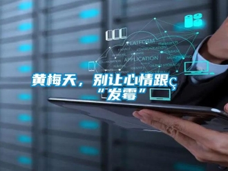 行业新闻黄梅天，别让心情跟着“发霉”