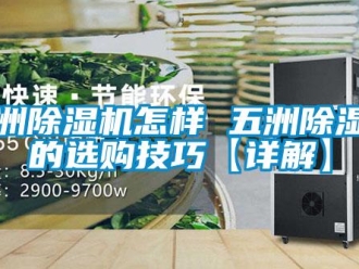 行业新闻五洲除湿机怎样 五洲除湿机的选购技巧【详解】