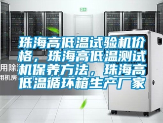 常见问题珠海高低温试验机价格，珠海高低温测试机保养方法，珠海高低温循环箱生产厂家