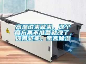 企业新闻高温说来就来，这个膏方再不准备就晚了，健胃驱寒，暖宫除湿
