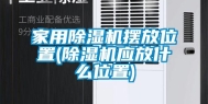 家用除湿机摆放位置(除湿机应放什么位置)
