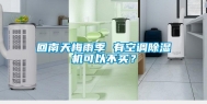 回南天梅雨季 有空调除湿机可以不买？