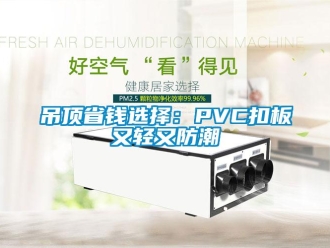 企业新闻吊顶省钱选择：PVC扣板又轻又防潮