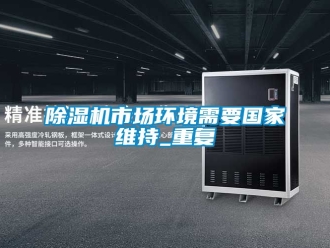 行业新闻除湿机市场环境需要国家维持_重复