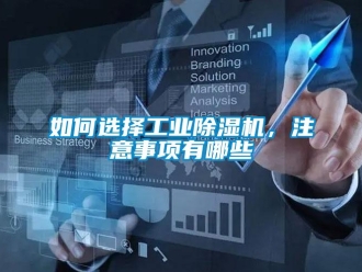 常见问题如何选择工业除湿机，注意事项有哪些