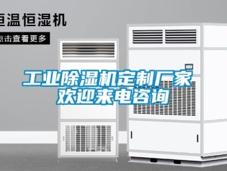 企业新闻工业除湿机定制厂家 欢迎来电咨询