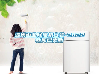 常见问题淄博工业除湿机安装-2022新闻已更新