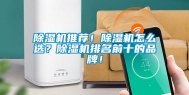 除湿机推荐！除湿机怎么选？除湿机排名前十的品牌！