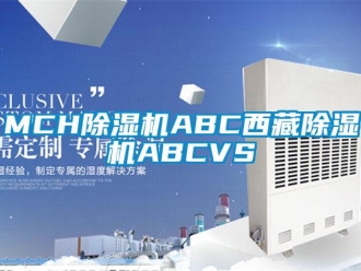 企业新闻MCH除湿机ABC西藏除湿机ABCVS