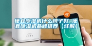 便宜除湿机什么牌子好 便宜除湿机品牌推荐【详解】