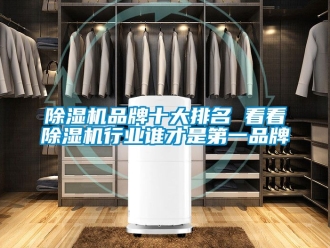 企业新闻除湿机品牌十大排名 看看除湿机行业谁才是第一品牌