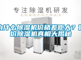知识百科为什么除湿机价格差距大？低价除湿机真相大揭秘