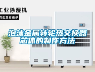 常见问题泡沫金属转轮热交换器芯体的制作方法