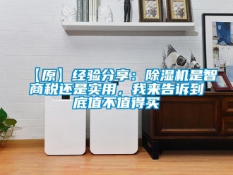 企业新闻【原】经验分享：除湿机是智商税还是实用，我来告诉到底值不值得买