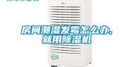 房间潮湿发霉怎么办,就用除湿机