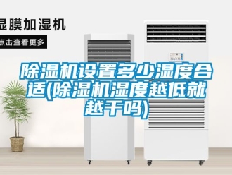 行业新闻除湿机设置多少湿度合适(除湿机湿度越低就越干吗)