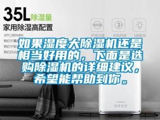 行业新闻如果湿度大除湿机还是相当好用的，下面是选购除湿机的详细建议，希望能帮助到你。