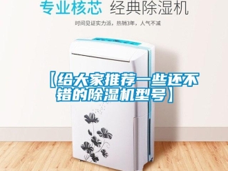 企业新闻【给大家推荐一些还不错的除湿机型号】