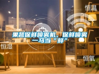 行业新闻果蔬保鲜喷雾机，保鲜喷雾一马当“鲜”