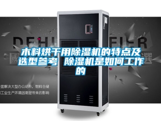 行业新闻木料烘干用除湿机的特点及选型参考 除湿机是如何工作的