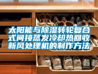 常见问题太阳能与除湿转轮复合式间接蒸发冷却热回收新风处理机的制作方法