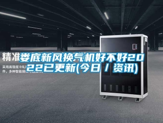 企业新闻娄底新风换气机好不好2022已更新(今日／资讯)