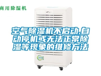 行业新闻空气除湿机不启动,自动停机或无法正常除湿等现象的维修方法