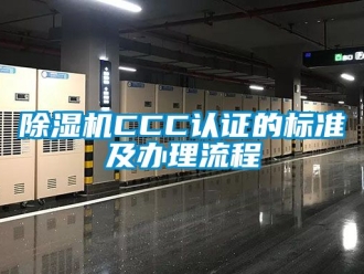 企业新闻除湿机CCC认证的标准及办理流程