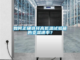 常见问题如何正确选择高低温试验箱的变温速率？