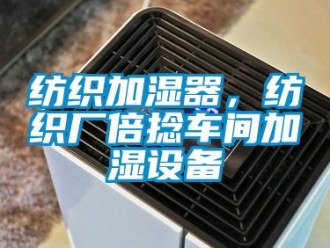 企业新闻纺织加湿器，纺织厂倍捻车间加湿设备