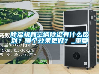 行业新闻除湿机和空调除湿有什么区别？哪个效果更好？_重复