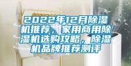 2022年12月除湿机推荐，家用商用除湿机选购攻略，除湿机品牌推荐测评