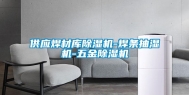 供应焊材库除湿机-焊条抽湿机-五金除湿机
