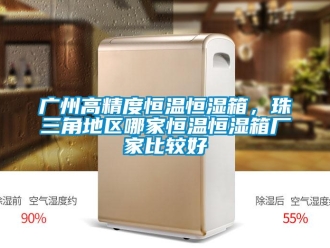 知识百科广州高精度恒温恒湿箱，珠三角地区哪家恒温恒湿箱厂家比较好