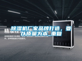 企业新闻除湿机厂家品牌打造，要以质量为本_重复