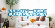 2022年双十一有哪些值得入手的家用除湿机推荐？