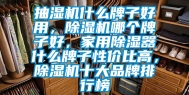 抽湿机什么牌子好用，除湿机哪个牌子好，家用除湿器什么牌子性价比高，除湿机十大品牌排行榜